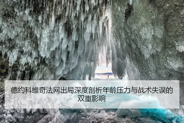 德约科维奇法网出局深度剖析年龄压力与战术失误的双重影响