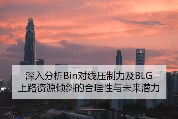 深入分析Bin对线压制力及BLG上路资源倾斜的合理性与未来潜力