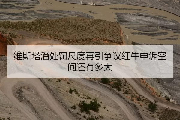 维斯塔潘处罚尺度再引争议红牛申诉空间还有多大