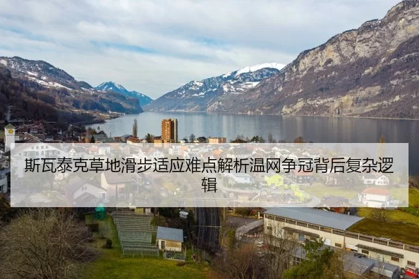 斯瓦泰克草地滑步适应难点解析温网争冠背后复杂逻辑