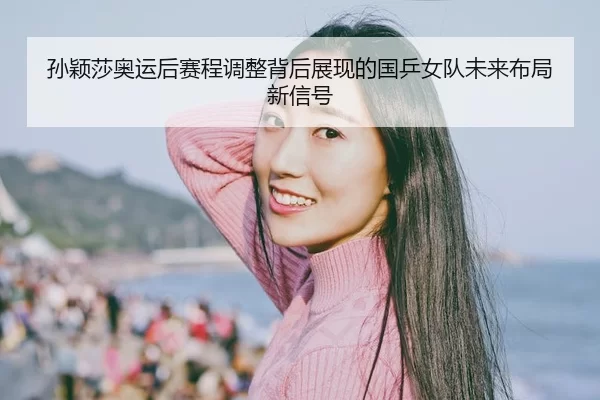 sun-ying-sha-ao-yun-hou-sai-cheng-tiao-zheng-bei-hou-zhan-xian-de-guo-ping-nv-dui-wei-lai-bu-ju-xin-xin-hao-2-536.jpg
