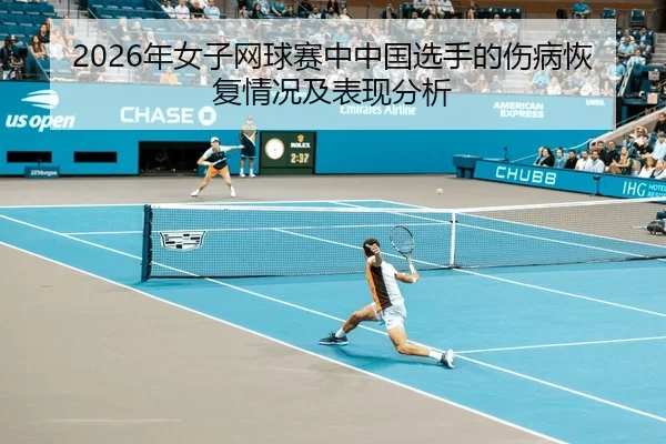 2026年女子网球赛中中国选手的伤病恢复情况及表现分析