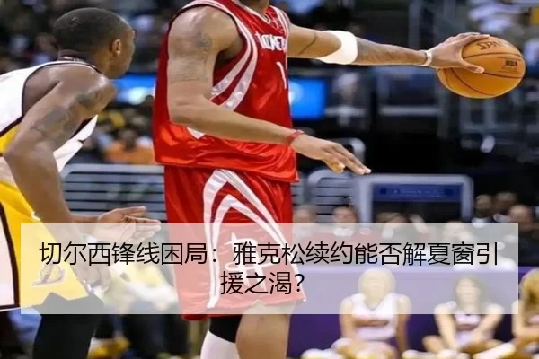 切尔西锋线困局：雅克松续约能否解夏窗引援之渴？