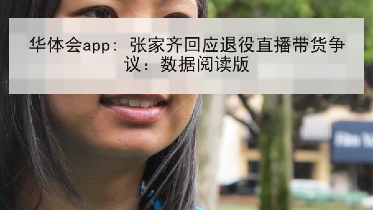 华体会app: 张家齐回应退役直播带货争议：数据阅读版