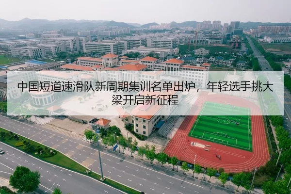 中国短道速滑队新周期集训名单出炉，年轻选手挑大梁开启新征程