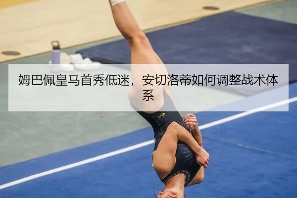 姆巴佩皇马首秀低迷，安切洛蒂如何调整战术体系