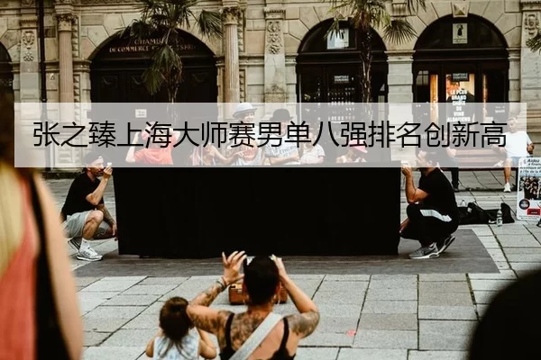 张之臻上海大师赛男单八强排名创新高